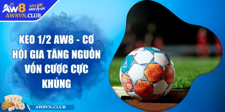 Kèo 1/2 AW8 - Cơ Hội Gia Tăng Nguồn Vốn Cược Cực Khủng
