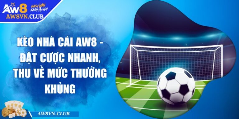 Kèo Nhà Cái AW8 - Đặt Cược Nhanh, Thu Về Mức Thưởng Khủng