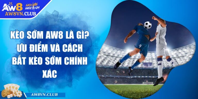 Kèo Sớm AW8 Là Gì? Ưu Điểm Và Cách Bắt Kèo Sớm Chính Xác